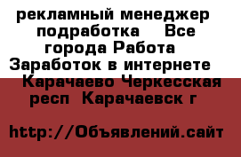 рекламный менеджер (подработка) - Все города Работа » Заработок в интернете   . Карачаево-Черкесская респ.,Карачаевск г.